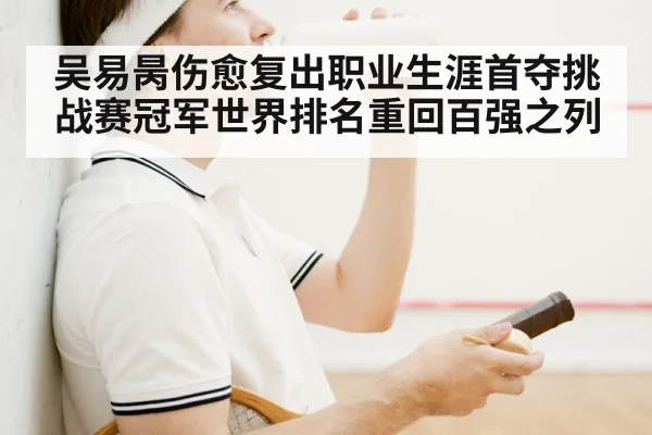 吴易昺伤愈复出职业生涯首夺挑战赛冠军世界排名重回百强之列