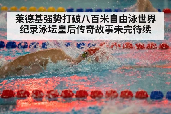 莱德基强势打破八百米自由泳世界纪录泳坛皇后传奇故事未完待续