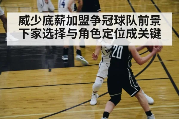 威少底薪加盟争冠球队前景 下家选择与角色定位成关键 | Kaiyun Sports