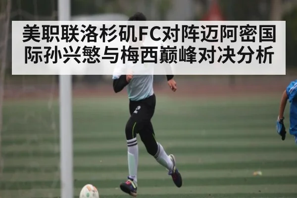 美职联洛杉矶FC对阵迈阿密国际孙兴慜与梅西巅峰对决分析 | Kaiyun Sports