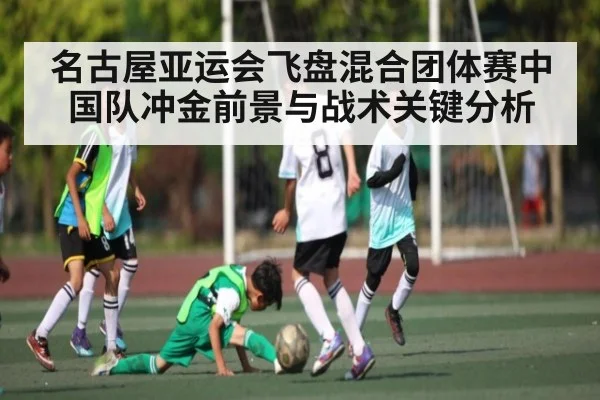 名古屋亚运会飞盘混合团体赛中国队冲金前景与战术关键分析 | Kaiyun Sports